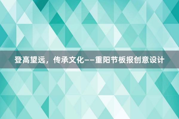 登高望远，传承文化——重阳节板报创意设计